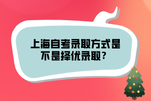 上海自考錄取方式是不是擇優(yōu)錄取？