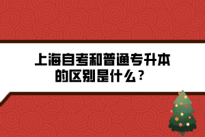 上海自考和普通專升本的區(qū)別是什么？