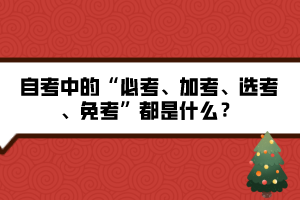 自考中的“必考、加考、選考、免考”都是什么？