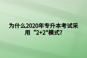 為什么2020年專升本考試采用“2+2_模式_