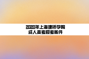 2020年上海建橋?qū)W院成人高考報(bào)考條件