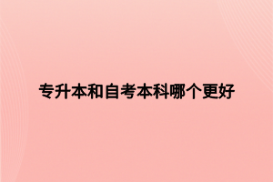 專升本和自考本科哪個(gè)更好