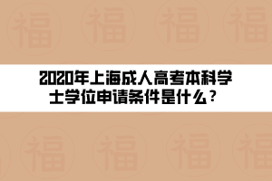 2020年上海成人高考本科學士學位申請條件是什么？