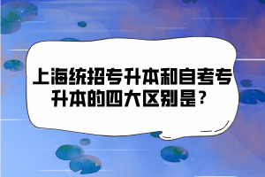 上海統(tǒng)招專升本和自考專升本的四大區(qū)別是？