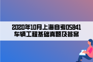 2020年10月上海自考05841車輛工程基礎(chǔ)真題及答案