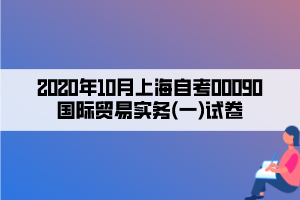 2020年10月上海自考00090國際貿易實務(一)試卷