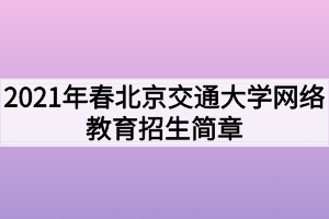 2021年春北京交通大學網(wǎng)絡教育招生簡章