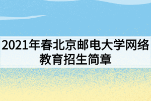 2021年春北京郵電大學(xué)網(wǎng)絡(luò)教育招生簡(jiǎn)章