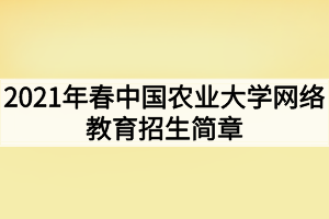 2021年春中國農(nóng)業(yè)大學網(wǎng)絡教育招生簡章