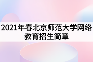 2021年春北京師范大學(xué)網(wǎng)絡(luò)教育招生簡章