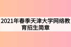 2021年春季天津大學(xué)網(wǎng)絡(luò)教育招生簡章