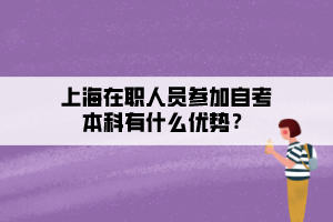 上海在職人員參加自考本科有什么優(yōu)勢？