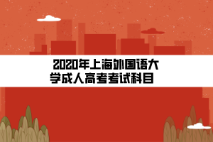 2020年上海外國(guó)語(yǔ)大學(xué)成人高考考試科目    