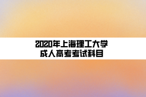 2020年上海理工大學(xué)成人高考考試科目