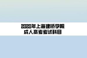 2020年上海建橋?qū)W院成人高考考試科目