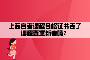 上海自考課程合格證書丟了課程要重新考嗎？