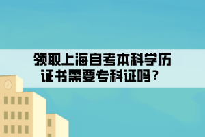 領取上海自考本科學歷證書需要專科證嗎？