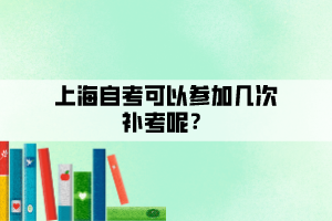 上海自考可以參加幾次補考呢？