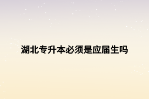 湖北專升本必須是應屆生嗎