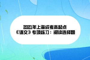 2021年上海成考高起點《語文》專項練習(xí)：閱讀選擇題