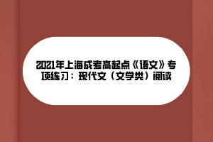 2021年上海成考高起點(diǎn)《語文》專項(xiàng)練習(xí)：現(xiàn)代文（文學(xué)類）閱讀