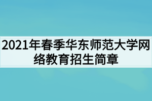 2021年春季華東師范大學網絡教育招生簡章