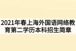 2021年春季上海外國語網絡教育第二學歷本科招生簡章