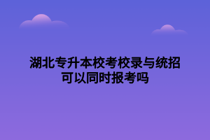 湖北專升本?？夹ｄ浥c統(tǒng)招可以同時報考嗎