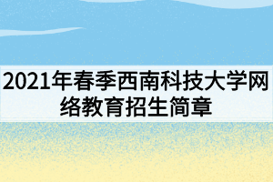 2021年春季西南科技大學(xué)網(wǎng)絡(luò)教育招生簡(jiǎn)章