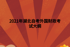 2021年湖北自考外國財(cái)政考試大綱