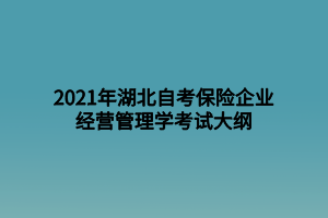 2021年湖北自考保險企業(yè)經(jīng)營管理學考試大綱