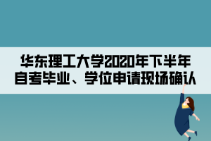 華東理工大學(xué)2020年下半年自考畢業(yè)、學(xué)位申請(qǐng)現(xiàn)場(chǎng)確認(rèn)