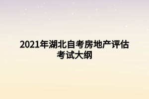 2021年湖北自考房地產(chǎn)評估考試大綱