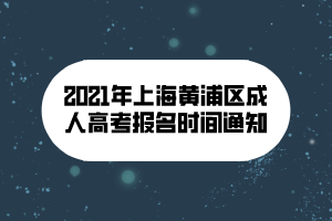 2021年上海黃浦區(qū)成人高考報(bào)名時(shí)間通知