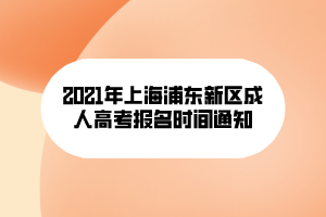 2021年上海浦東新區(qū)成人高考報名時間通知