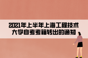 2021年上半年上海工程技術大學自考考籍轉出的通知