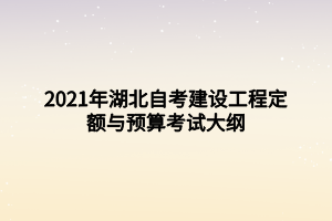 2021年湖北自考建設(shè)工程定額與預(yù)算考試大綱