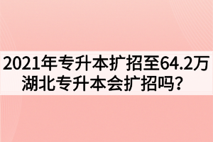 2021年專升本擴(kuò)招至64.2萬，湖北專升本會擴(kuò)招嗎？