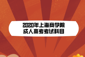 2020年上海商學院成人高考考試科目