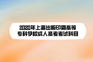 2020年上海出版印刷高等?？茖W校成人高考考試科目