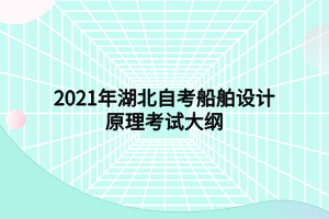 2021年湖北自考船舶設(shè)計(jì)原理考試大綱