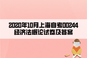 2020年10月上海自考00244經(jīng)濟(jì)法概論試卷及答案