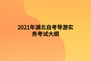 2021年湖北自考導(dǎo)游實(shí)務(wù)考試大綱