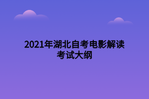 2021年湖北自考電影解讀考試大綱