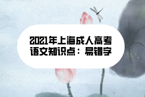 2021年上海成人高考語文知識(shí)點(diǎn)：易錯(cuò)字