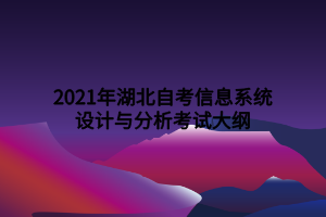 2021年湖北自考信息系統(tǒng)設(shè)計(jì)與分析考試大綱