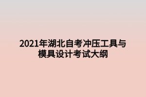 2021年湖北自考沖壓工具與模具設(shè)計(jì)考試大綱