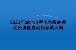 2021年湖北自考電力系統(tǒng)遠(yuǎn)動(dòng)及調(diào)度自動(dòng)化考試大綱