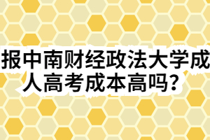 報(bào)中南財(cái)經(jīng)政法大學(xué)成人高考成本高嗎？