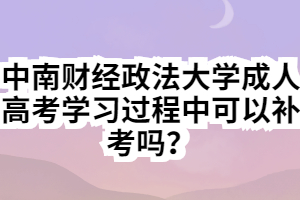 中南財(cái)經(jīng)政法大學(xué)成人高考學(xué)習(xí)過程中可以補(bǔ)考嗎？